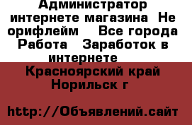 Администратор интернете магазина. Не орифлейм. - Все города Работа » Заработок в интернете   . Красноярский край,Норильск г.